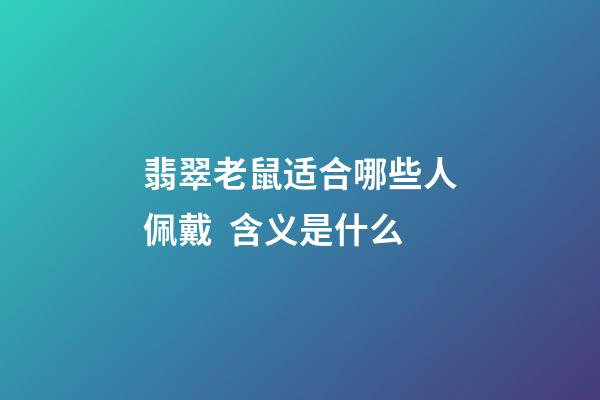 翡翠老鼠适合哪些人佩戴  含义是什么